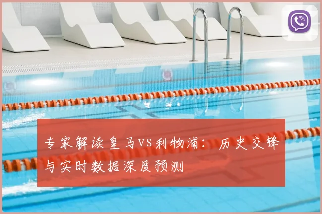 专家解读皇马vs利物浦：历史交锋与实时数据深度预测