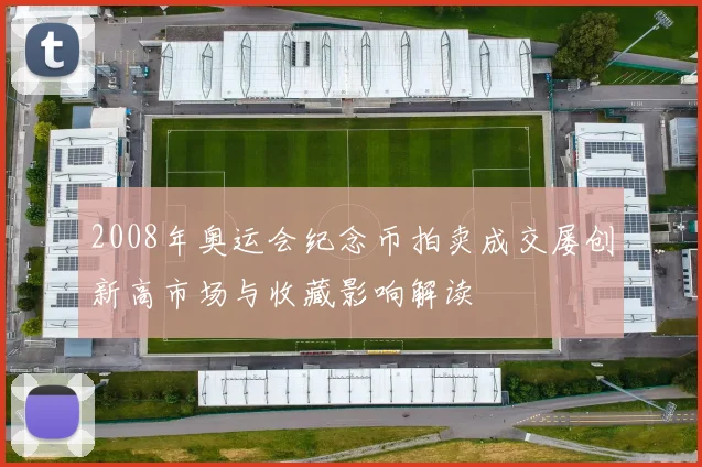 2008年奥运会纪念币拍卖成交屡创新高市场与收藏影响解读