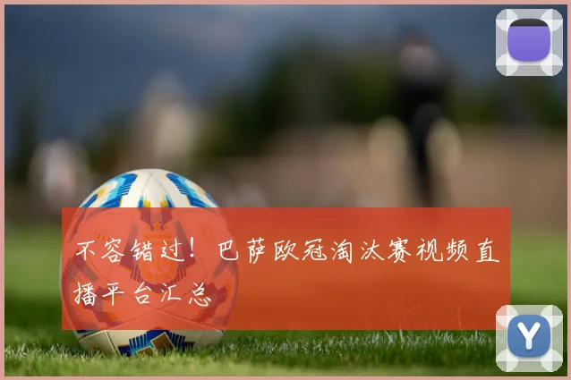 不容错过!巴萨欧冠淘汰赛视频直播平台汇总