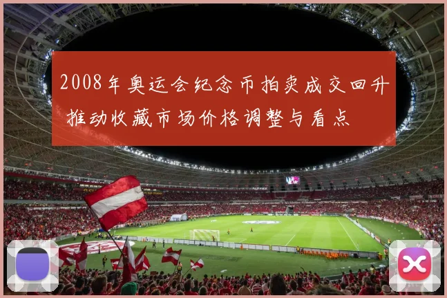 2008年奥运会纪念币拍卖成交回升 推动收藏市场价格调整与看点