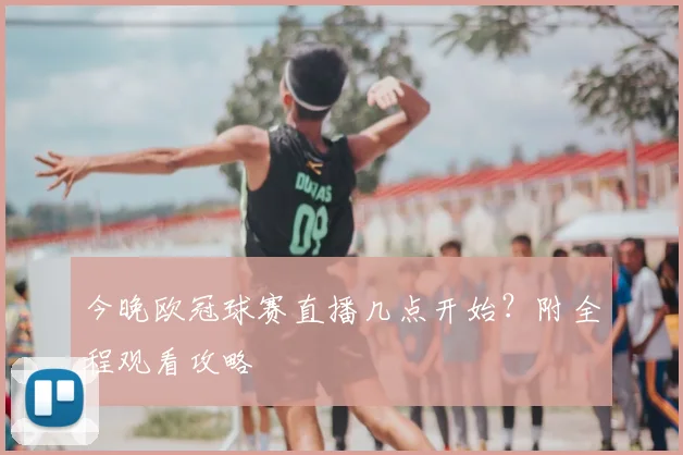 今晚欧冠球赛直播几点开始？附全程观看攻略