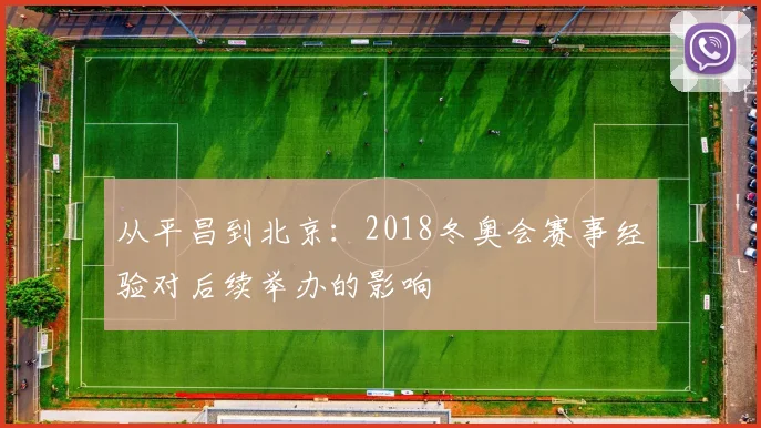从平昌到北京：2018冬奥会赛事经验对后续举办的影响