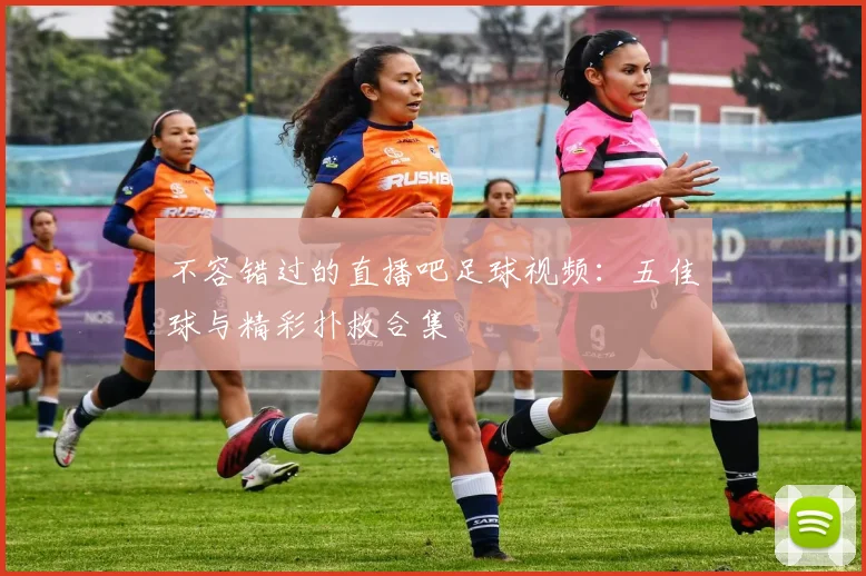 不容错过的直播吧足球视频:五佳球与精彩扑救合集