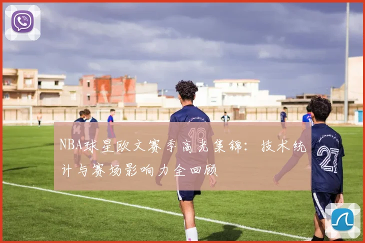 NBA球星欧文赛季高光集锦：技术统计与赛场影响力全回顾